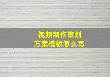 视频制作策划方案模板怎么写