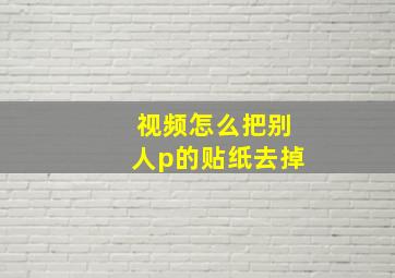 视频怎么把别人p的贴纸去掉