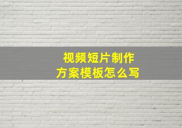 视频短片制作方案模板怎么写