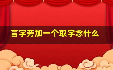 言字旁加一个取字念什么