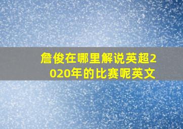 詹俊在哪里解说英超2020年的比赛呢英文