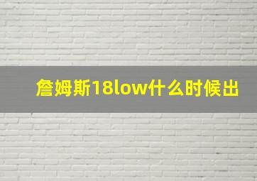 詹姆斯18low什么时候出