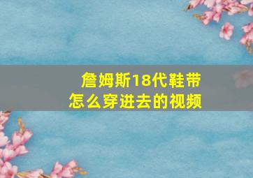 詹姆斯18代鞋带怎么穿进去的视频