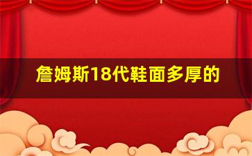 詹姆斯18代鞋面多厚的