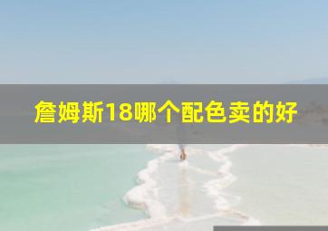 詹姆斯18哪个配色卖的好