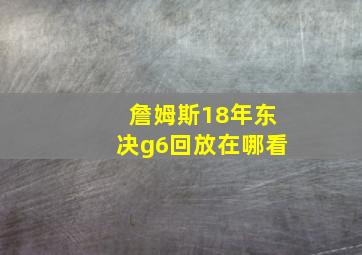 詹姆斯18年东决g6回放在哪看