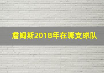 詹姆斯2018年在哪支球队