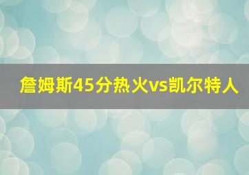 詹姆斯45分热火vs凯尔特人