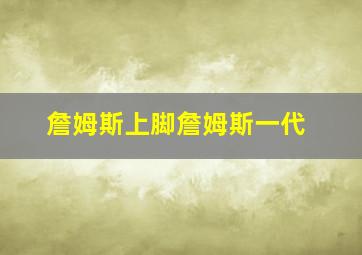 詹姆斯上脚詹姆斯一代