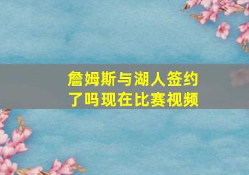 詹姆斯与湖人签约了吗现在比赛视频