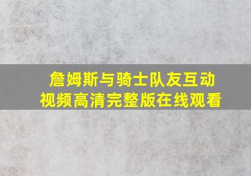 詹姆斯与骑士队友互动视频高清完整版在线观看