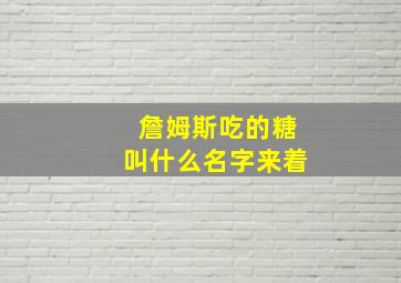 詹姆斯吃的糖叫什么名字来着