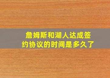 詹姆斯和湖人达成签约协议的时间是多久了