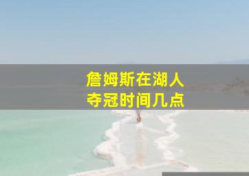 詹姆斯在湖人夺冠时间几点