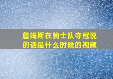 詹姆斯在骑士队夺冠说的话是什么时候的视频