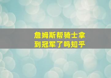 詹姆斯帮骑士拿到冠军了吗知乎