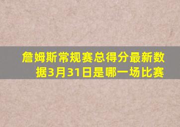 詹姆斯常规赛总得分最新数据3月31日是哪一场比赛