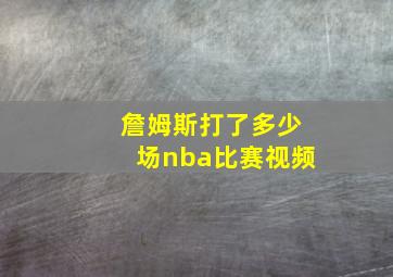 詹姆斯打了多少场nba比赛视频