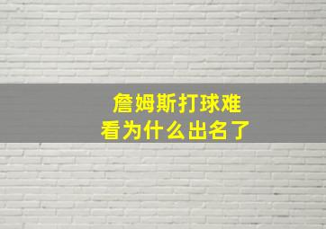 詹姆斯打球难看为什么出名了