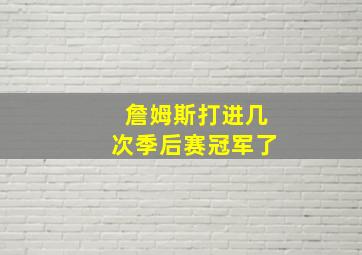 詹姆斯打进几次季后赛冠军了