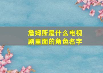 詹姆斯是什么电视剧里面的角色名字