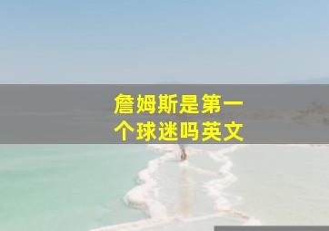 詹姆斯是第一个球迷吗英文