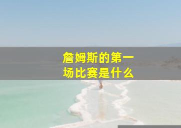 詹姆斯的第一场比赛是什么