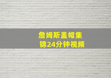 詹姆斯盖帽集锦24分钟视频