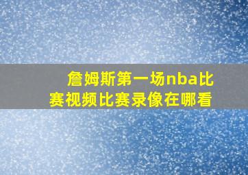 詹姆斯第一场nba比赛视频比赛录像在哪看