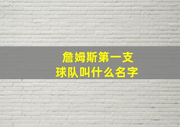 詹姆斯第一支球队叫什么名字