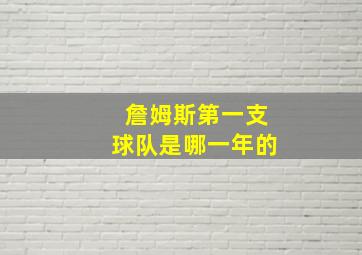 詹姆斯第一支球队是哪一年的