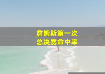 詹姆斯第一次总决赛命中率