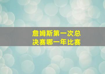 詹姆斯第一次总决赛哪一年比赛