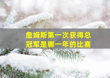 詹姆斯第一次获得总冠军是哪一年的比赛