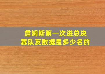 詹姆斯第一次进总决赛队友数据是多少名的