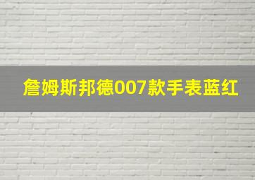 詹姆斯邦德007款手表蓝红