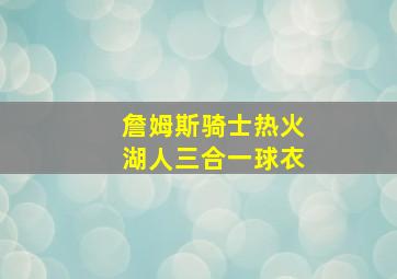 詹姆斯骑士热火湖人三合一球衣