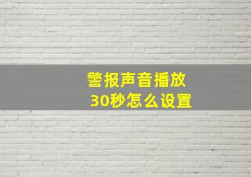 警报声音播放30秒怎么设置