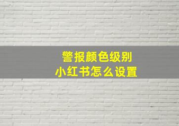 警报颜色级别小红书怎么设置