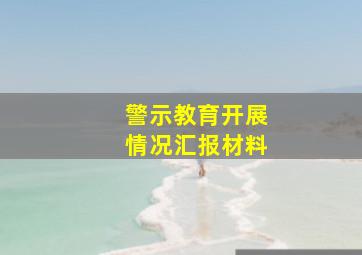 警示教育开展情况汇报材料