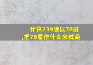 计算239除以78时,把78看作什么来试商