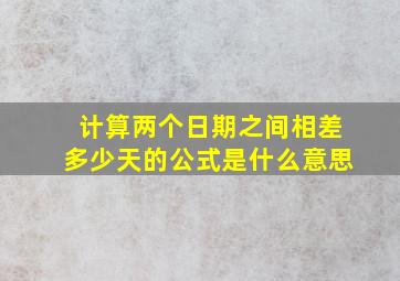 计算两个日期之间相差多少天的公式是什么意思