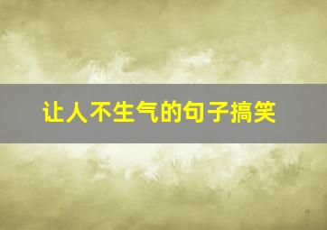 让人不生气的句子搞笑