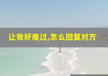 让我好难过,怎么回复对方