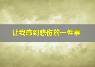 让我感到悲伤的一件事