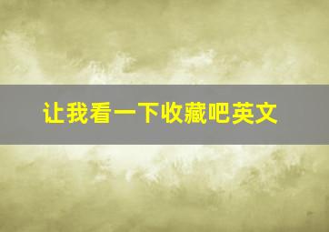 让我看一下收藏吧英文