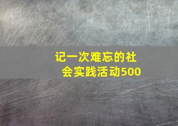 记一次难忘的社会实践活动500