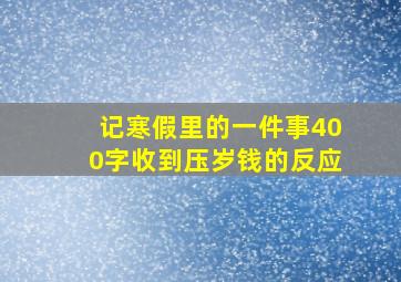 记寒假里的一件事400字收到压岁钱的反应