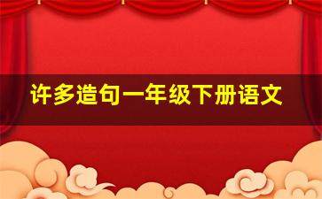 许多造句一年级下册语文