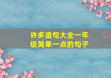 许多造句大全一年级简单一点的句子